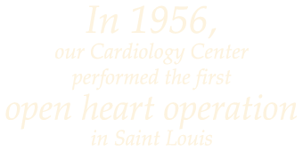 In 1956, our Cardiology Center performed the first open heart operation in Saint Louis